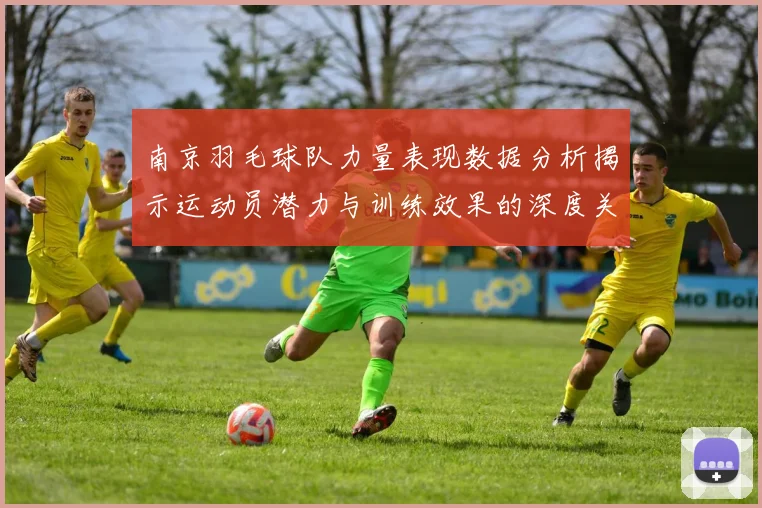 南京羽毛球队力量表现数据分析揭示运动员潜力与训练效果的深度关系