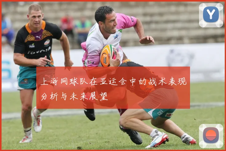 上海网球队在亚运会中的战术表现分析与未来展望