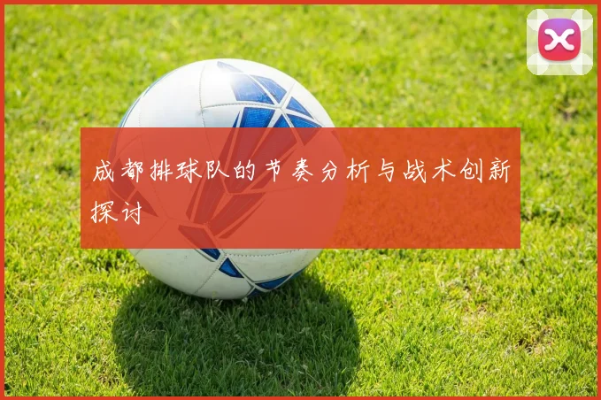 成都排球队的节奏分析与战术创新探讨