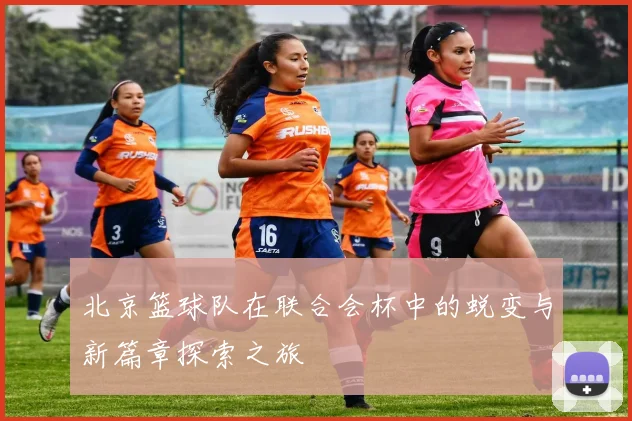 北京篮球队在联合会杯中的蜕变与新篇章探索之旅