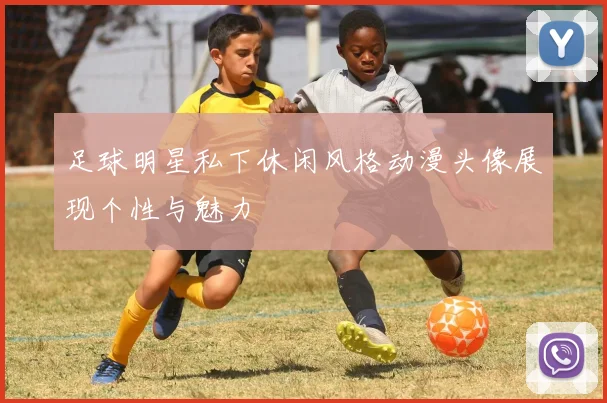 足球明星私下休闲风格动漫头像展现个性与魅力