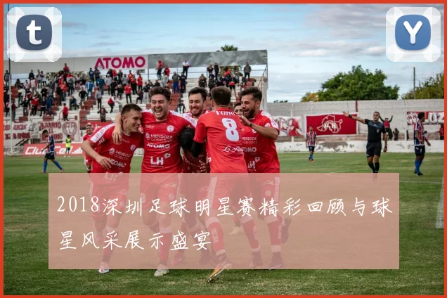 2018深圳足球明星赛精彩回顾与球星风采展示盛宴