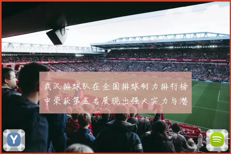 武汉排球队在全国排球耐力排行榜中荣获第五名展现出强大实力与潜力