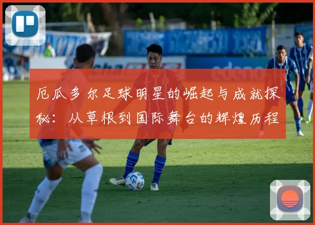 厄瓜多尔足球明星的崛起与成就探秘：从草根到国际舞台的辉煌历程