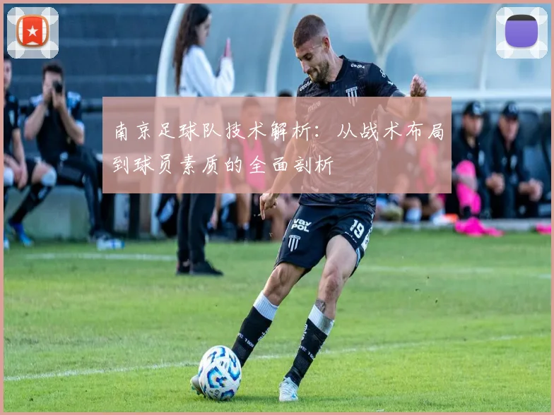 南京足球队技术解析：从战术布局到球员素质的全面剖析