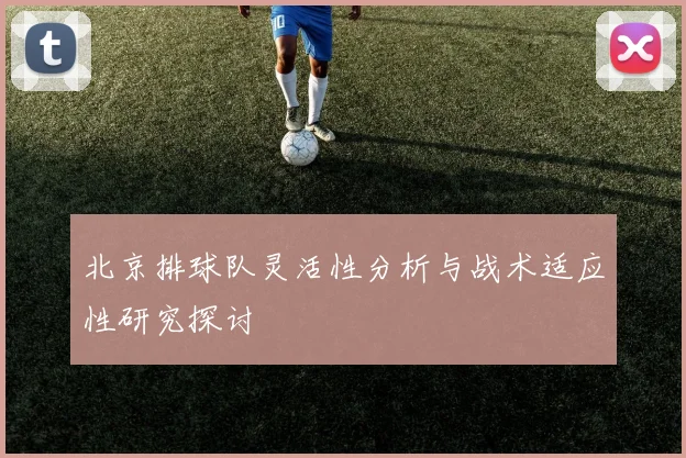 北京排球队灵活性分析与战术适应性研究探讨