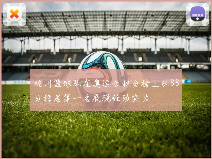 杭州篮球队在奥运会积分榜上以88分稳居第一名展现强劲实力