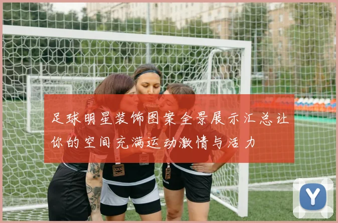 足球明星装饰图案全景展示汇总让你的空间充满运动激情与活力