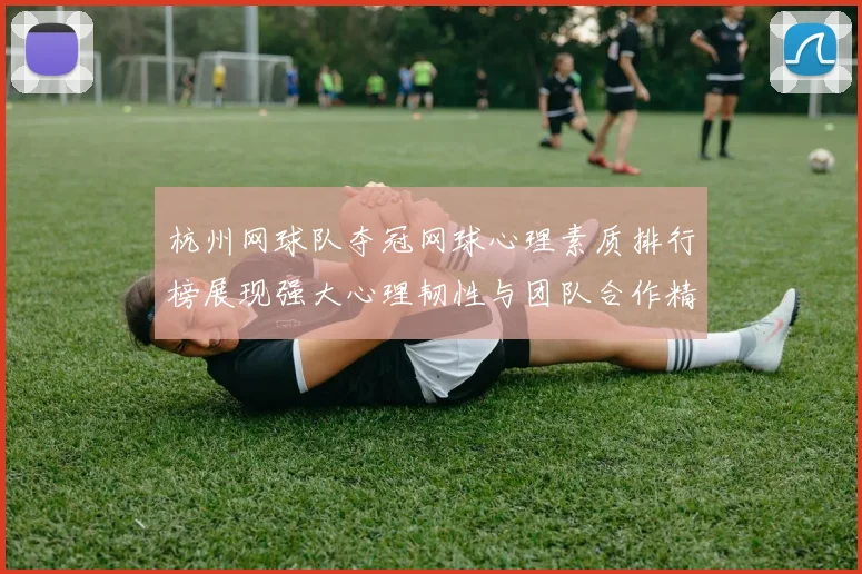 杭州网球队夺冠网球心理素质排行榜展现强大心理韧性与团队合作精神