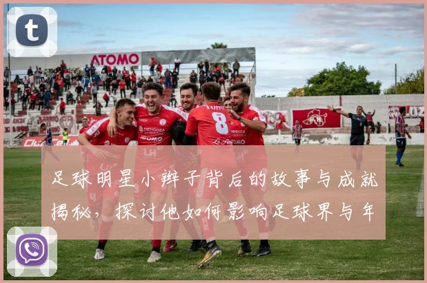 足球明星小辫子背后的故事与成就揭秘，探讨他如何影响足球界与年轻球员成长