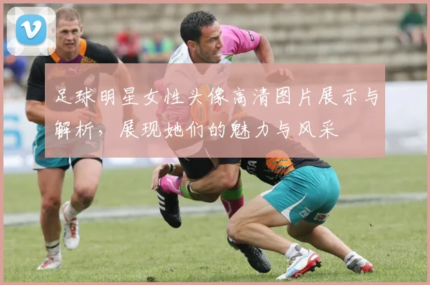 足球明星女性头像高清图片展示与解析，展现她们的魅力与风采