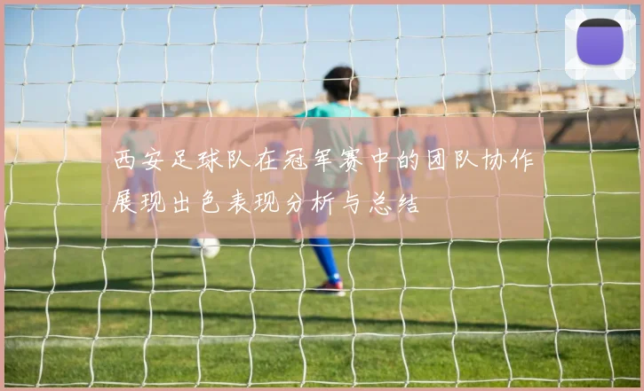 西安足球队在冠军赛中的团队协作展现出色表现分析与总结