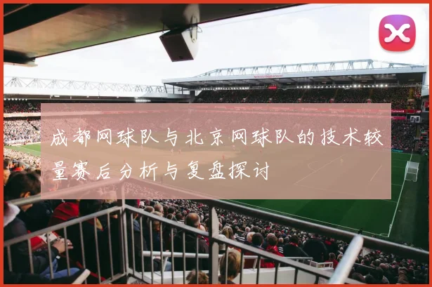 成都网球队与北京网球队的技术较量赛后分析与复盘探讨