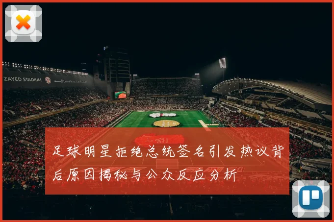 足球明星拒绝总统签名引发热议背后原因揭秘与公众反应分析