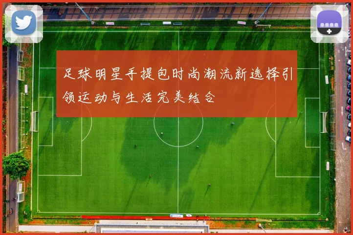 足球明星手提包时尚潮流新选择引领运动与生活完美结合