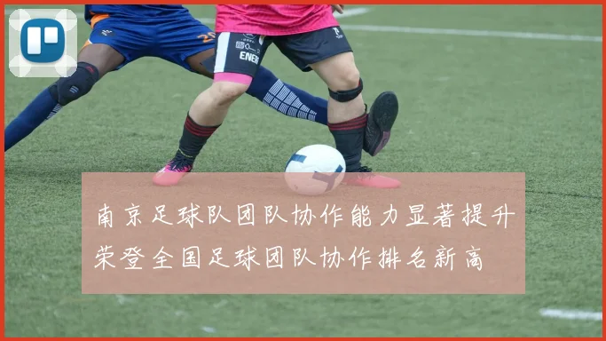南京足球队团队协作能力显著提升荣登全国足球团队协作排名新高