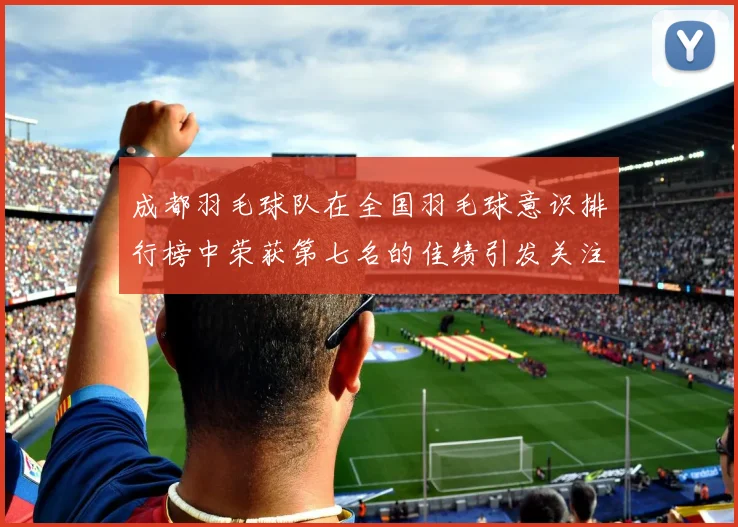 成都羽毛球队在全国羽毛球意识排行榜中荣获第七名的佳绩引发关注