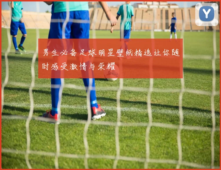 男生必备足球明星壁纸精选让你随时感受激情与荣耀