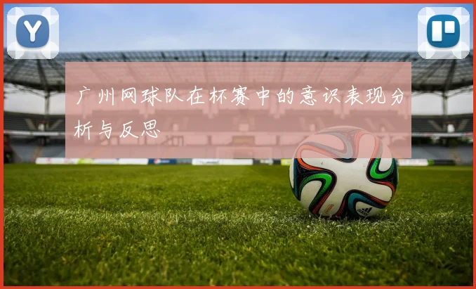 广州网球队在杯赛中的意识表现分析与反思