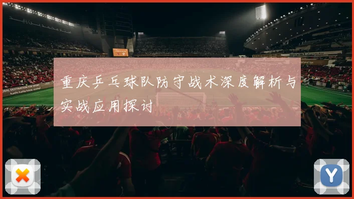 重庆乒乓球队防守战术深度解析与实战应用探讨