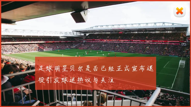 足球明星贝尔是否已经正式宣布退役引发球迷热议与关注