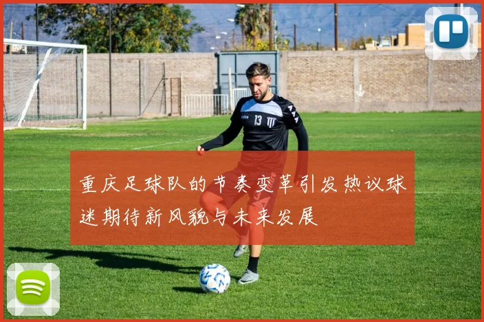 重庆足球队的节奏变革引发热议球迷期待新风貌与未来发展
