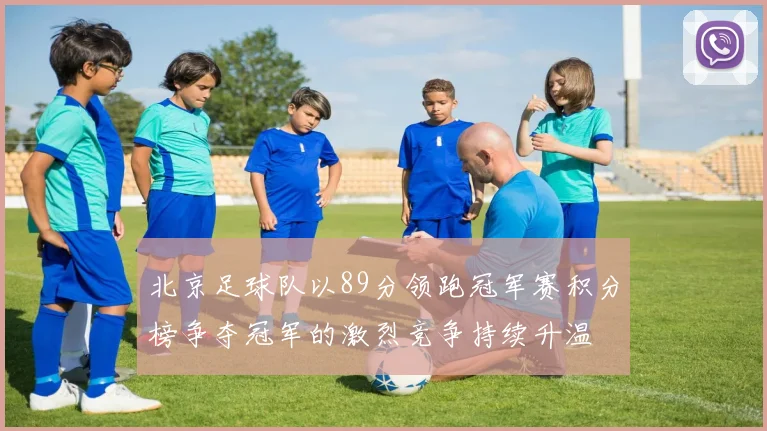 北京足球队以89分领跑冠军赛积分榜争夺冠军的激烈竞争持续升温