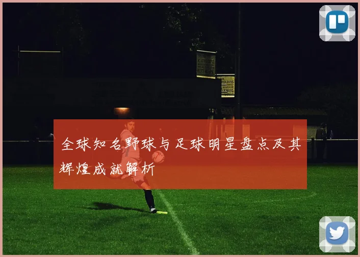 全球知名野球与足球明星盘点及其辉煌成就解析