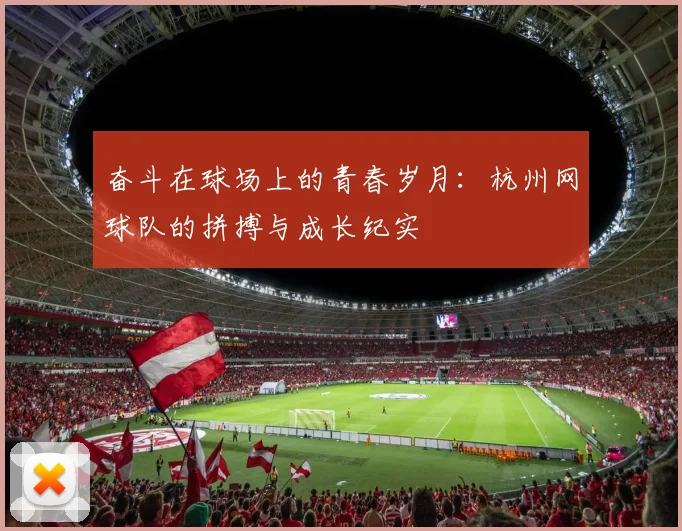 奋斗在球场上的青春岁月：杭州网球队的拼搏与成长纪实