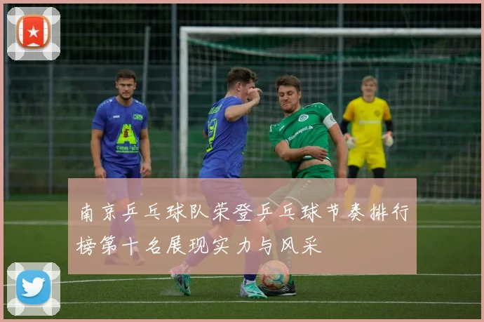 南京乒乓球队荣登乒乓球节奏排行榜第十名展现实力与风采