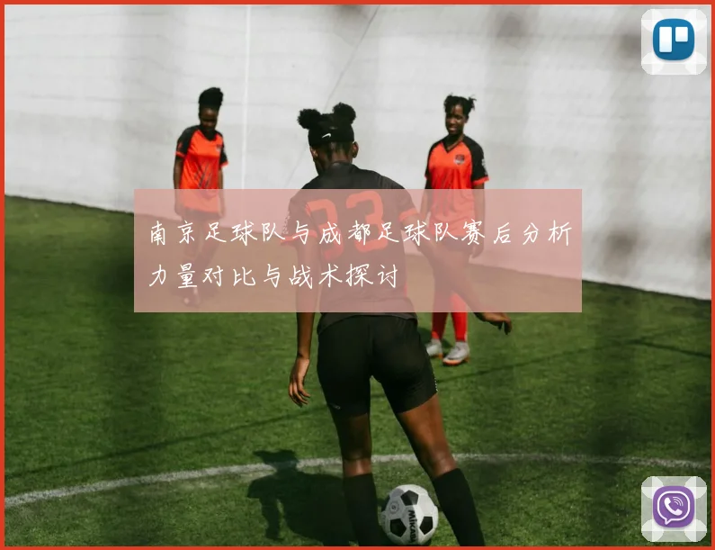 南京足球队与成都足球队赛后分析力量对比与战术探讨