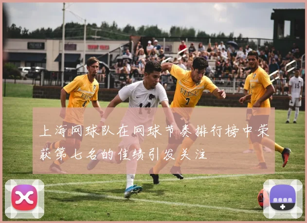 上海网球队在网球节奏排行榜中荣获第七名的佳绩引发关注