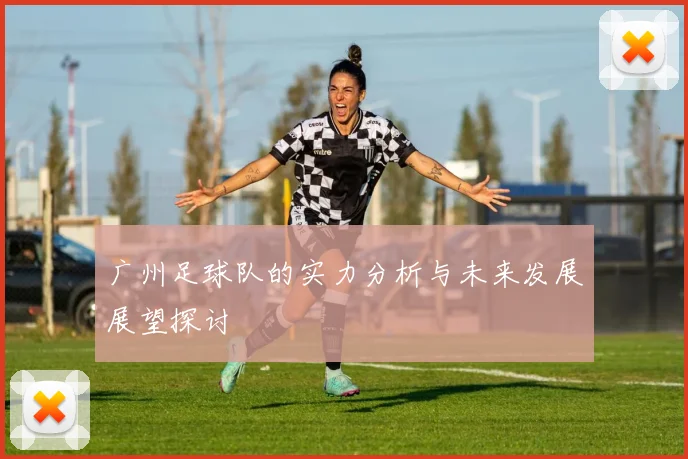 广州足球队的实力分析与未来发展展望探讨