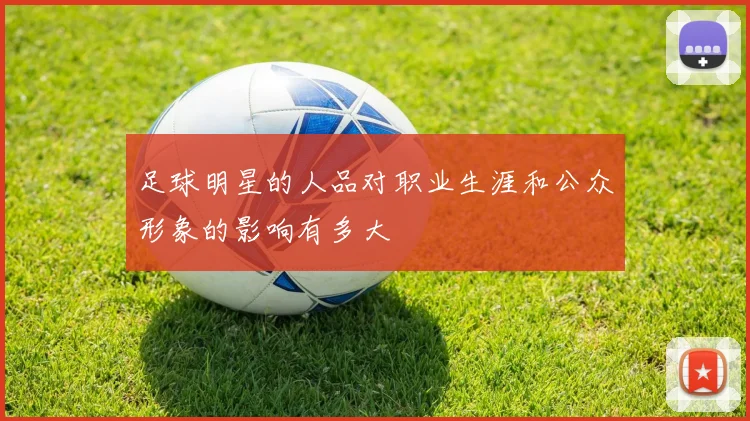 足球明星的人品对职业生涯和公众形象的影响有多大