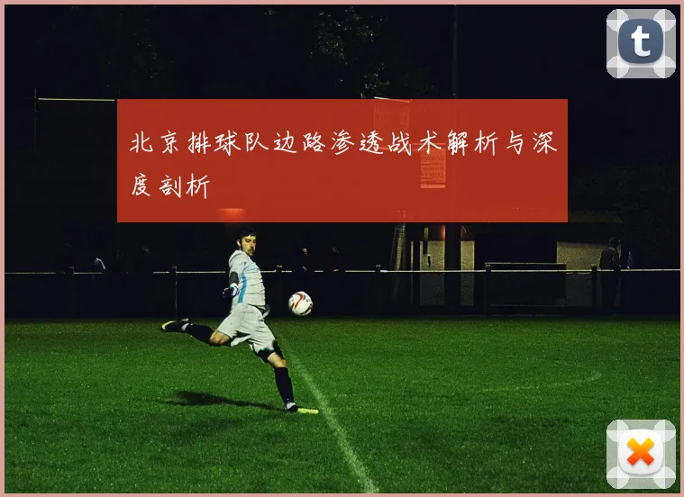 北京排球队边路渗透战术解析与深度剖析