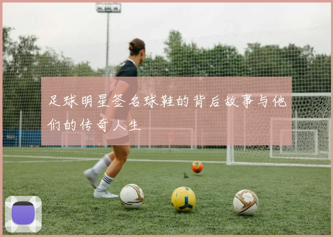 足球明星签名球鞋的背后故事与他们的传奇人生