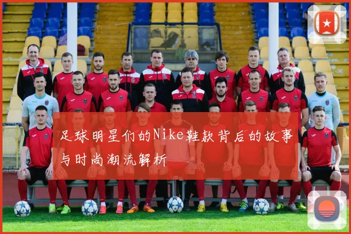 足球明星们的Nike鞋款背后的故事与时尚潮流解析