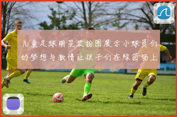 儿童足球明星装扮图展示小球员们的梦想与激情让孩子们在绿茵场上尽情挥洒青春